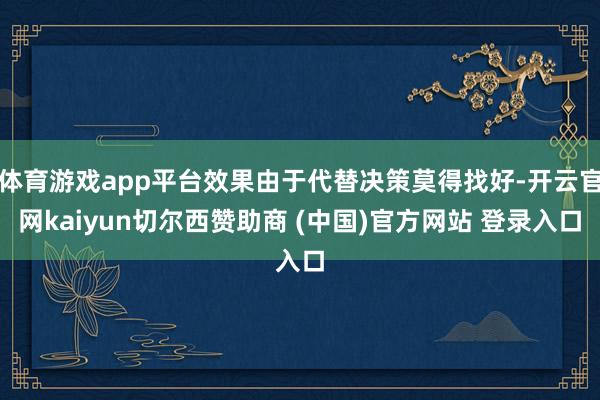 体育游戏app平台效果由于代替决策莫得找好-开云官网kaiyun切尔西赞助商 (中国)官方网站 登录入口