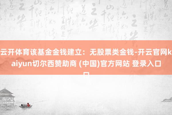 云开体育该基金金钱建立：无股票类金钱-开云官网kaiyun切尔西赞助商 (中国)官方网站 登录入口