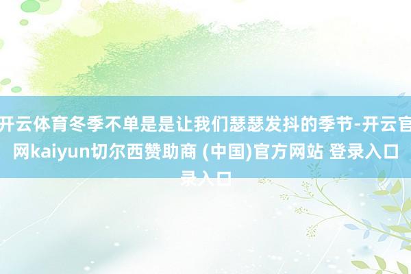 开云体育冬季不单是是让我们瑟瑟发抖的季节-开云官网kaiyun切尔西赞助商 (中国)官方网站 登录入口