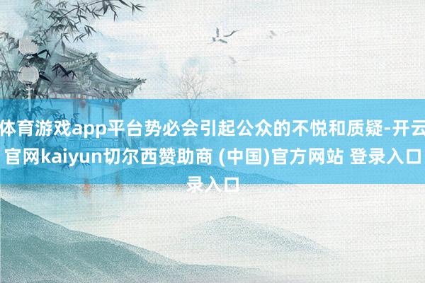 体育游戏app平台势必会引起公众的不悦和质疑-开云官网kaiyun切尔西赞助商 (中国)官方网站 登录入口
