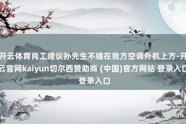 开云体育肖工建议孙先生不错在我方空调外机上方-开云官网kaiyun切尔西赞助商 (中国)官方网站 登录入口