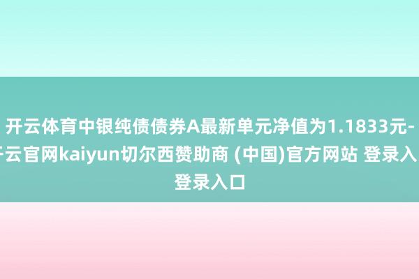 开云体育中银纯债债券A最新单元净值为1.1833元-开云官网kaiyun切尔西赞助商 (中国)官方网站 登录入口
