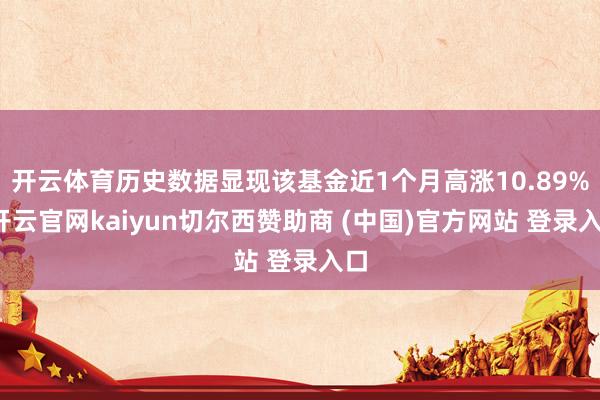 开云体育历史数据显现该基金近1个月高涨10.89%-开云官网kaiyun切尔西赞助商 (中国)官方网站 登录入口