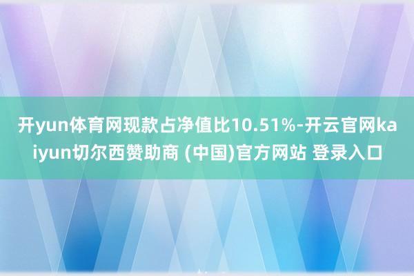 开yun体育网现款占净值比10.51%-开云官网kaiyun切尔西赞助商 (中国)官方网站 登录入口