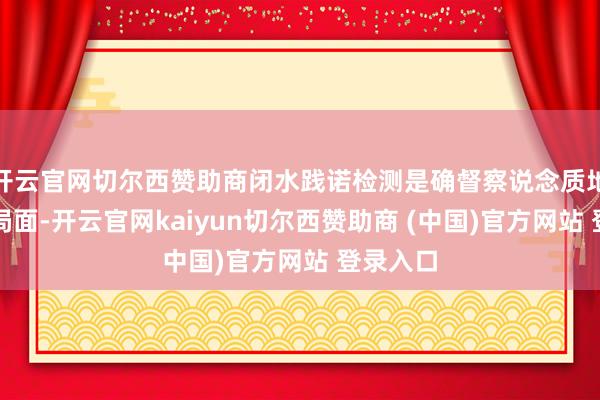 开云官网切尔西赞助商闭水践诺检测是确督察说念质地的缺点局面-开云官网kaiyun切尔西赞助商 (中国)官方网站 登录入口