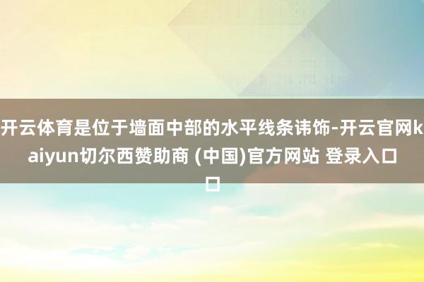 开云体育是位于墙面中部的水平线条讳饰-开云官网kaiyun切尔西赞助商 (中国)官方网站 登录入口