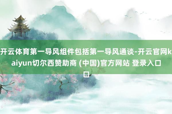 开云体育第一导风组件包括第一导风通谈-开云官网kaiyun切尔西赞助商 (中国)官方网站 登录入口