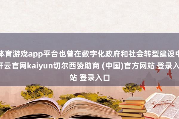 体育游戏app平台也曾在数字化政府和社会转型建设中-开云官网kaiyun切尔西赞助商 (中国)官方网站 登录入口