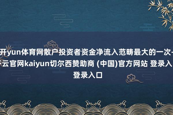 开yun体育网散户投资者资金净流入范畴最大的一次-开云官网kaiyun切尔西赞助商 (中国)官方网站 登录入口