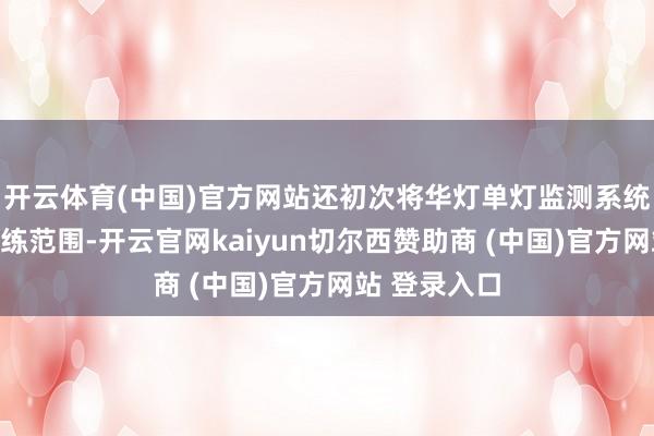 开云体育(中国)官方网站还初次将华灯单灯监测系统纳入要点老练范围-开云官网kaiyun切尔西赞助商 (中国)官方网站 登录入口