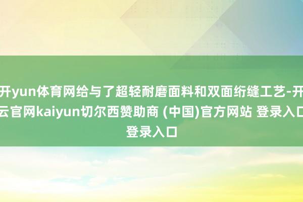 开yun体育网给与了超轻耐磨面料和双面绗缝工艺-开云官网kaiyun切尔西赞助商 (中国)官方网站 登录入口