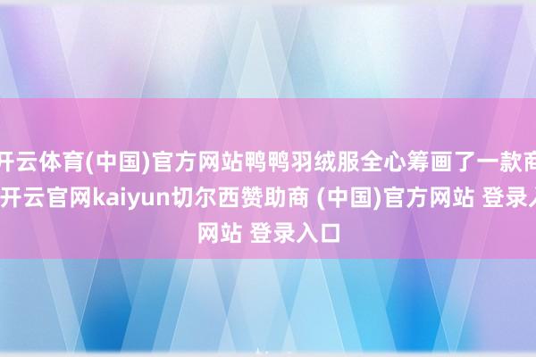 开云体育(中国)官方网站鸭鸭羽绒服全心筹画了一款商标-开云官网kaiyun切尔西赞助商 (中国)官方网站 登录入口