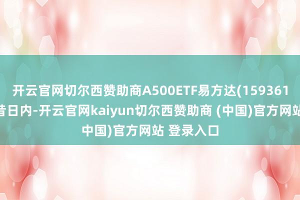 开云官网切尔西赞助商A500ETF易方达(159361)近5个交昔日内-开云官网kaiyun切尔西赞助商 (中国)官方网站 登录入口