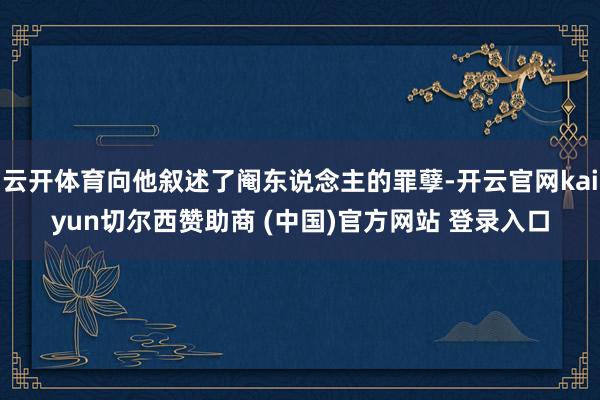 云开体育向他叙述了阉东说念主的罪孽-开云官网kaiyun切尔西赞助商 (中国)官方网站 登录入口