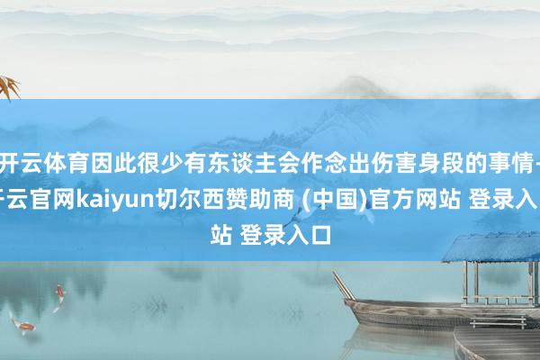 开云体育因此很少有东谈主会作念出伤害身段的事情-开云官网kaiyun切尔西赞助商 (中国)官方网站 登录入口