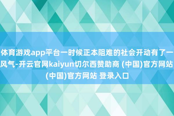 体育游戏app平台一时候正本阻难的社会开动有了一点开明的风气-开云官网kaiyun切尔西赞助商 (中国)官方网站 登录入口