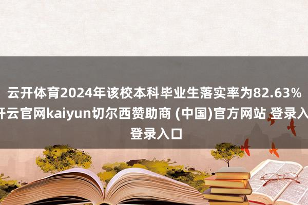 云开体育2024年该校本科毕业生落实率为82.63%-开云官网kaiyun切尔西赞助商 (中国)官方网站 登录入口