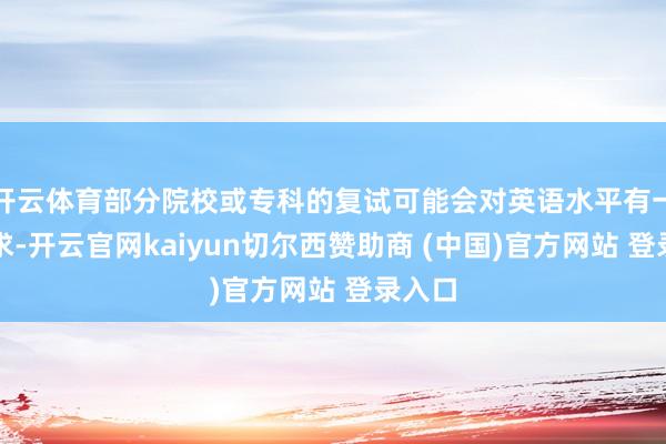 开云体育部分院校或专科的复试可能会对英语水平有一定要求-开云官网kaiyun切尔西赞助商 (中国)官方网站 登录入口