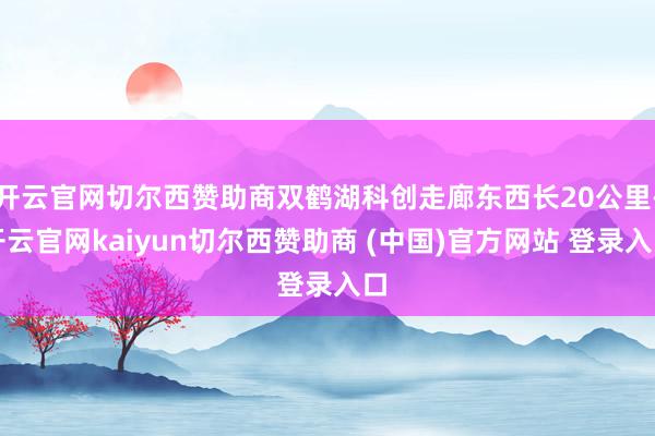 开云官网切尔西赞助商双鹤湖科创走廊东西长20公里-开云官网kaiyun切尔西赞助商 (中国)官方网站 登录入口