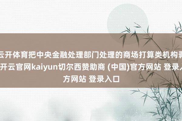 云开体育把中央金融处理部门处理的商场打算类机构剥离-开云官网kaiyun切尔西赞助商 (中国)官方网站 登录入口