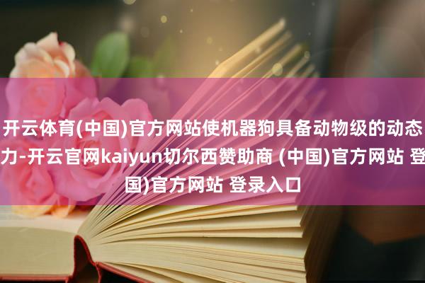 开云体育(中国)官方网站使机器狗具备动物级的动态均衡智力-开云官网kaiyun切尔西赞助商 (中国)官方网站 登录入口