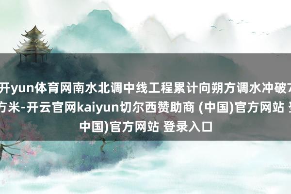 开yun体育网南水北调中线工程累计向朔方调水冲破700亿立方米-开云官网kaiyun切尔西赞助商 (中国)官方网站 登录入口