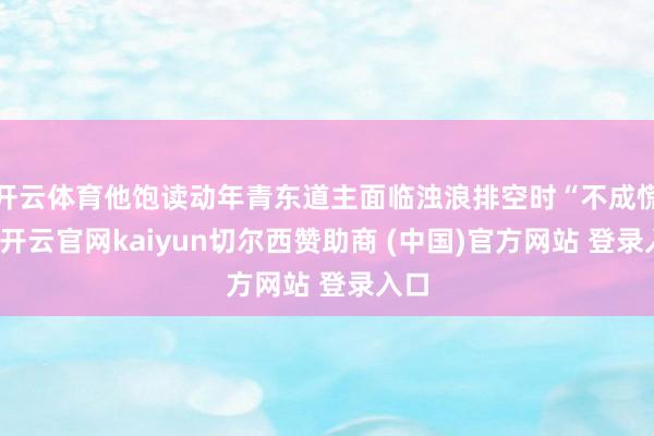 开云体育他饱读动年青东道主面临浊浪排空时“不成慌张-开云官网kaiyun切尔西赞助商 (中国)官方网站 登录入口