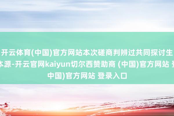 开云体育(中国)官方网站本次磋商判辨过共同探讨生物科技本源-开云官网kaiyun切尔西赞助商 (中国)官方网站 登录入口