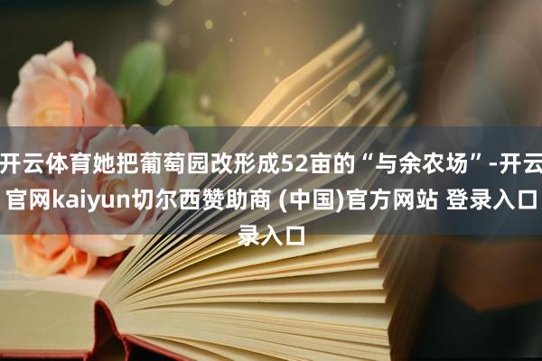 开云体育她把葡萄园改形成52亩的“与余农场”-开云官网kaiyun切尔西赞助商 (中国)官方网站 登录入口