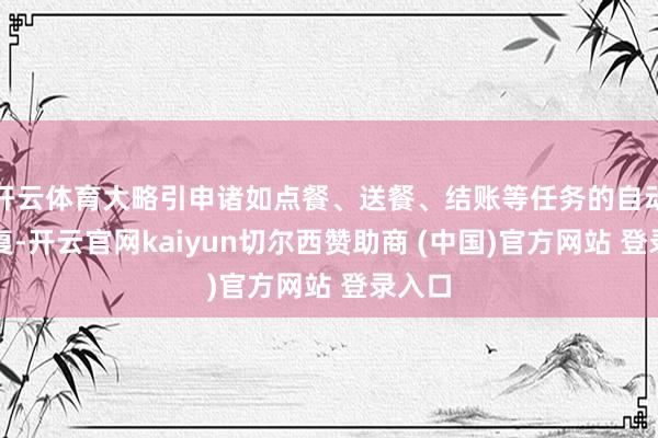 开云体育大略引申诸如点餐、送餐、结账等任务的自动化修复-开云官网kaiyun切尔西赞助商 (中国)官方网站 登录入口