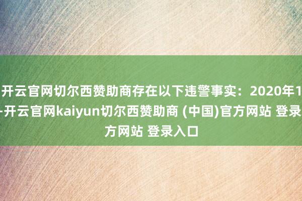 开云官网切尔西赞助商存在以下违警事实：2020年12月-开云官网kaiyun切尔西赞助商 (中国)官方网站 登录入口