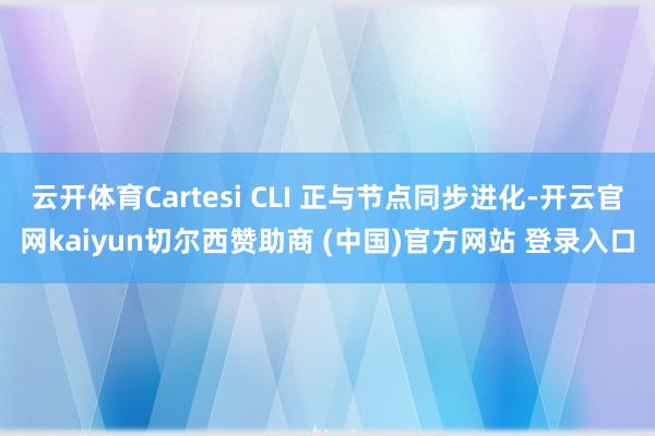 云开体育Cartesi CLI 正与节点同步进化-开云官网kaiyun切尔西赞助商 (中国)官方网站 登录入口