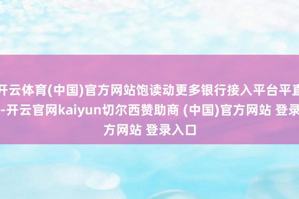 开云体育(中国)官方网站饱读动更多银行接入平台平直报价-开云官网kaiyun切尔西赞助商 (中国)官方网站 登录入口