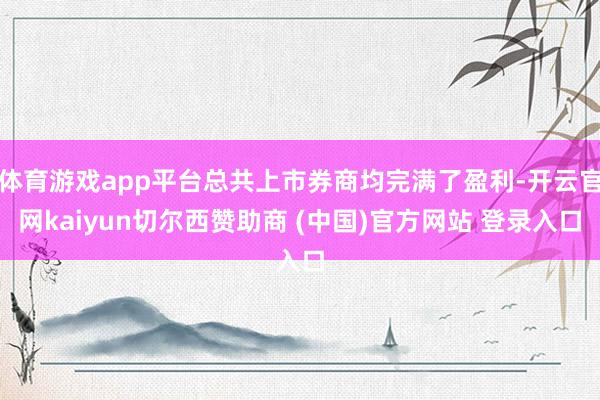 体育游戏app平台总共上市券商均完满了盈利-开云官网kaiyun切尔西赞助商 (中国)官方网站 登录入口