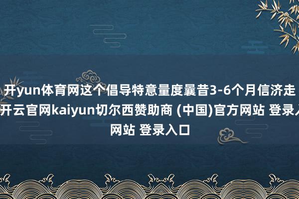开yun体育网这个倡导特意量度曩昔3-6个月信济走势-开云官网kaiyun切尔西赞助商 (中国)官方网站 登录入口