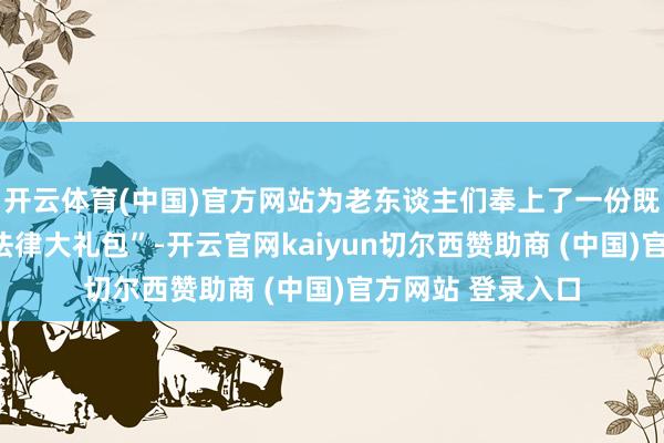 开云体育(中国)官方网站为老东谈主们奉上了一份既温和又实用的“法律大礼包”-开云官网kaiyun切尔西赞助商 (中国)官方网站 登录入口