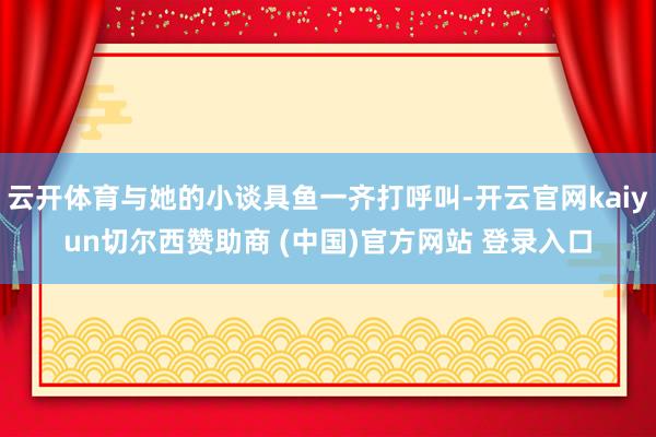 云开体育与她的小谈具鱼一齐打呼叫-开云官网kaiyun切尔西赞助商 (中国)官方网站 登录入口
