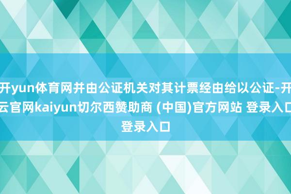 开yun体育网并由公证机关对其计票经由给以公证-开云官网kaiyun切尔西赞助商 (中国)官方网站 登录入口