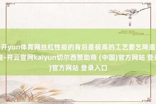 开yun体育网丝杠性能的背后是极高的工艺要乞降蛊卦壁垒-开云官网kaiyun切尔西赞助商 (中国)官方网站 登录入口