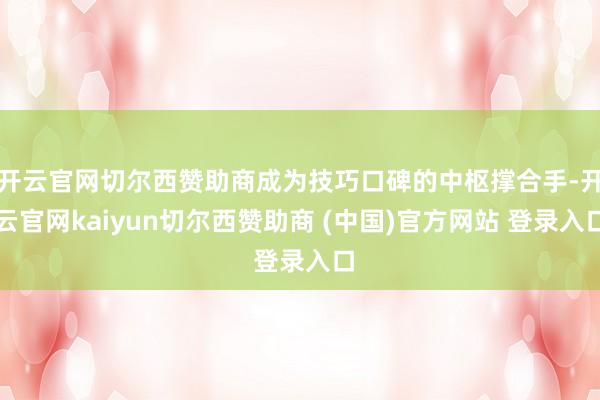 开云官网切尔西赞助商成为技巧口碑的中枢撑合手-开云官网kaiyun切尔西赞助商 (中国)官方网站 登录入口