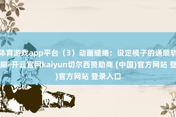 体育游戏app平台（3）动画缱绻：设定模子的通顺轨迹和手脚-开云官网kaiyun切尔西赞助商 (中国)官方网站 登录入口