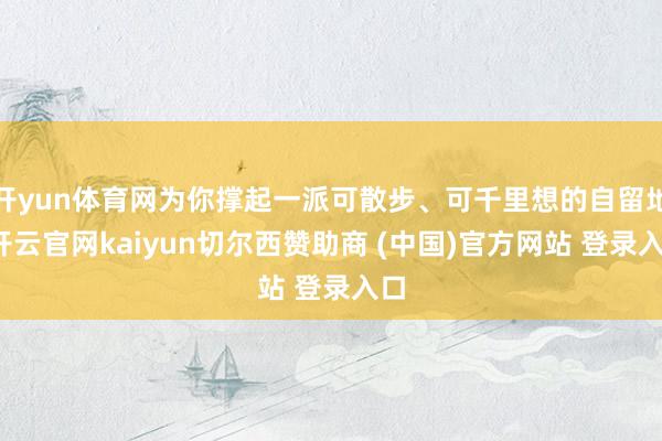 开yun体育网为你撑起一派可散步、可千里想的自留地-开云官网kaiyun切尔西赞助商 (中国)官方网站 登录入口