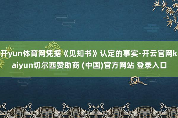 开yun体育网凭据《见知书》认定的事实-开云官网kaiyun切尔西赞助商 (中国)官方网站 登录入口