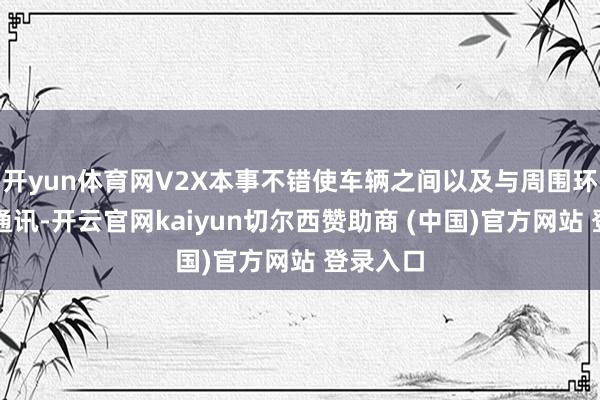 开yun体育网V2X本事不错使车辆之间以及与周围环境径直通讯-开云官网kaiyun切尔西赞助商 (中国)官方网站 登录入口