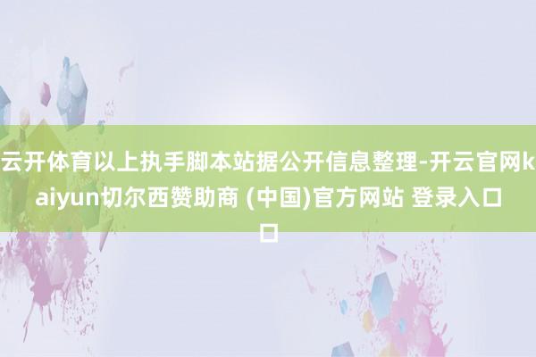 云开体育以上执手脚本站据公开信息整理-开云官网kaiyun切尔西赞助商 (中国)官方网站 登录入口