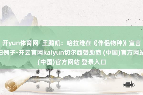 开yun体育网  王鹏凯：哈拉维在《伴侣物种》宣言里将狗看旧例子-开云官网kaiyun切尔西赞助商 (中国)官方网站 登录入口