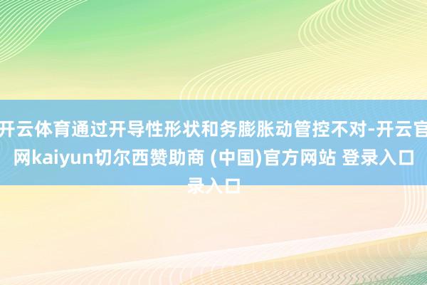 开云体育通过开导性形状和务膨胀动管控不对-开云官网kaiyun切尔西赞助商 (中国)官方网站 登录入口