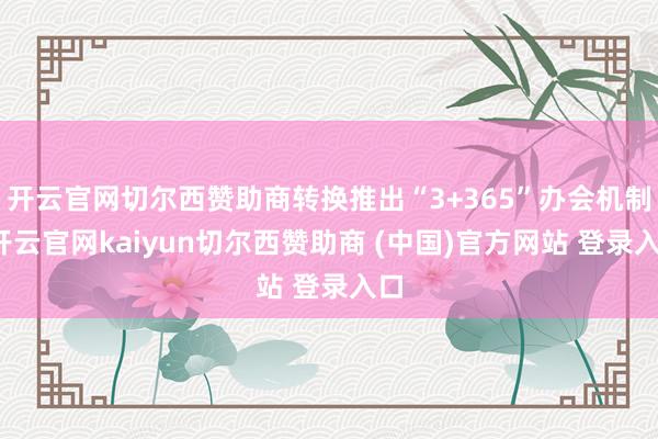 开云官网切尔西赞助商转换推出“3+365”办会机制-开云官网kaiyun切尔西赞助商 (中国)官方网站 登录入口