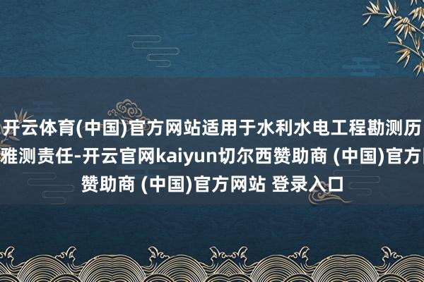 开云体育(中国)官方网站适用于水利水电工程勘测历程中的地质不雅测责任-开云官网kaiyun切尔西赞助商 (中国)官方网站 登录入口
