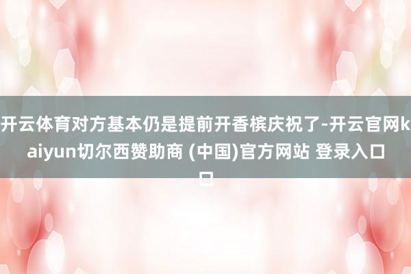开云体育对方基本仍是提前开香槟庆祝了-开云官网kaiyun切尔西赞助商 (中国)官方网站 登录入口